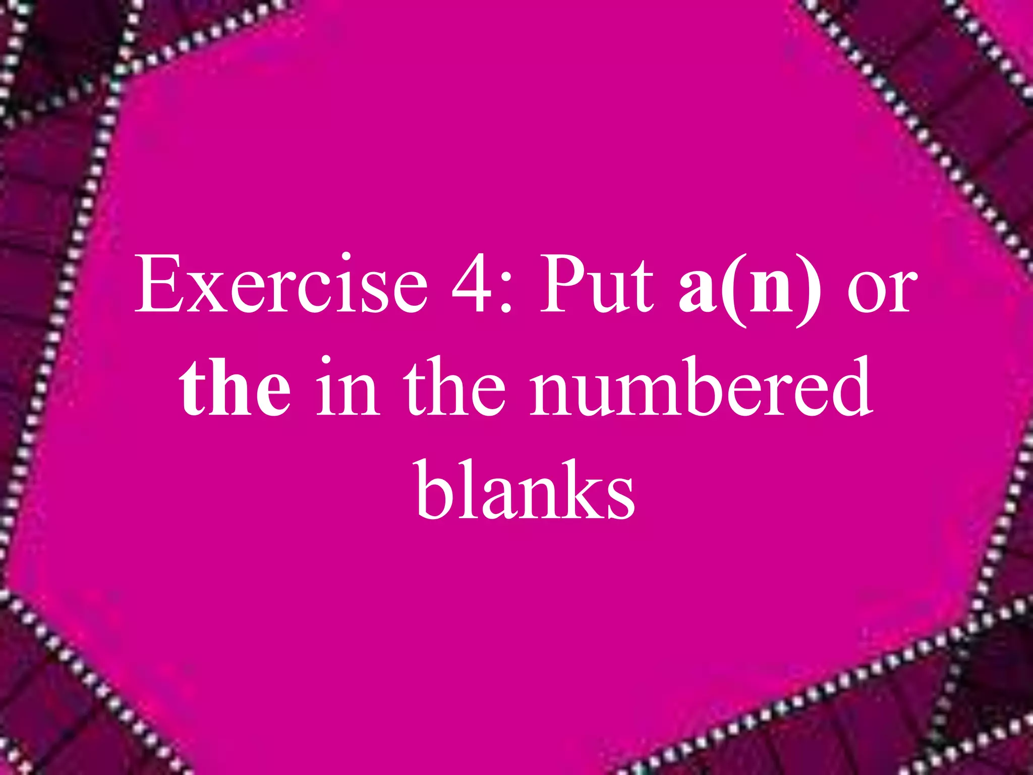 Exercise 4: Put a(n) or 
the in the numbered 
blanks 
 