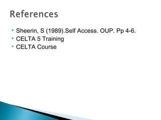  Sheerin, S (1989).Self Access. OUP. Pp 4-6.
 CELTA 5 Training
 CELTA Course
 