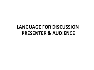 LANGUAGE FOR DISCUSSION
PRESENTER & AUDIENCE
 