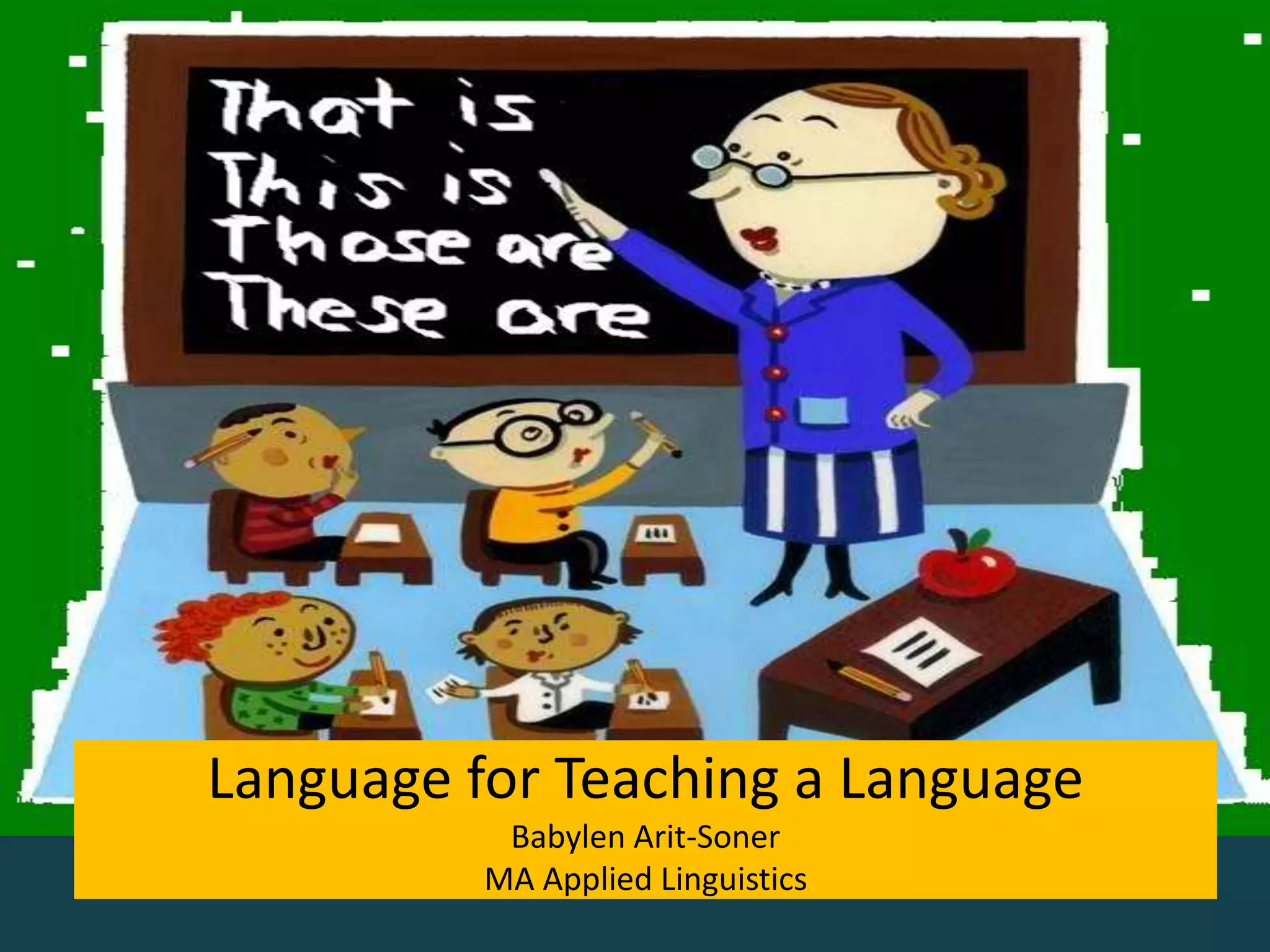 Language for Teaching a Language
Babylen Arit-Soner
MA Applied Linguistics
 