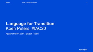 Namahn
Language for Transition
Koen Peters, #IAC20
kp@namahn.com - @2pk_koen
IAC20 - Language for Transition 1
 