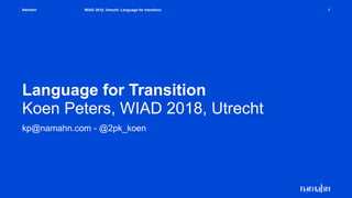 Namahn
Language for Transition
Koen Peters, WIAD 2018, Utrecht
kp@namahn.com - @2pk_koen
WIAD 2018, Utrecht: Language for transition 1
 