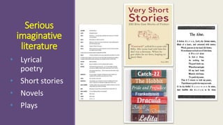Serious 
imaginative 
literature 
• Lyrical 
poetry 
• Short stories 
• Novels 
• Plays 
 
