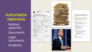 Authoritative 
statements 
• Political 
speeches 
• Documents 
• Legal 
documents 
• Academic 
 