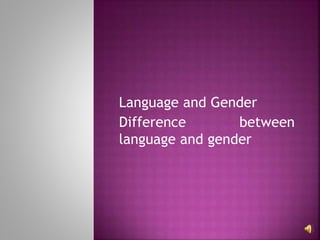 Language and Gender
Difference between
language and gender
 