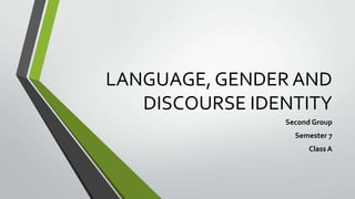 LANGUAGE, GENDER AND
DISCOURSE IDENTITY
Second Group
Semester 7
Class A

 
