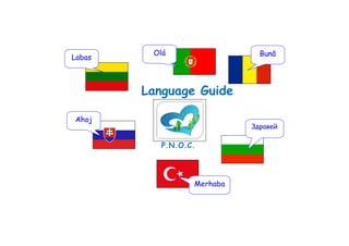 Olá                  Bună
Labas



        Language Guide

Ahoj
                            Здрaвей

           P.N.O.C.




                  Merhaba
 