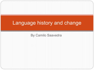 By Camilo Saavedra
Language history and change
 