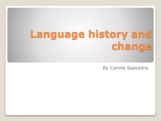 Language history and
change
By Camilo Saavedra
 