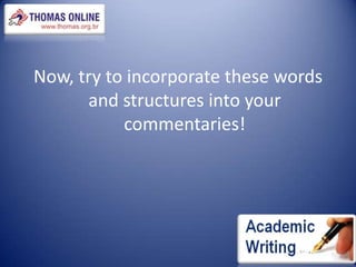 Now, try to incorporate these words and structures into your commentaries!