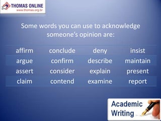 Some words you can use to acknowledge someone’s opinion are: