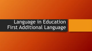 Language in Education
First Additional Language
 