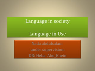 Language in society
Language in Use
Nada abdulsalam
under supervision:
DR: Heba Abo_Enein
 