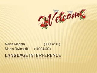 LANGUAGE INTERFERENCE
Novia Megala (09004112)
Marlin Dwinastiti (10004402)
 