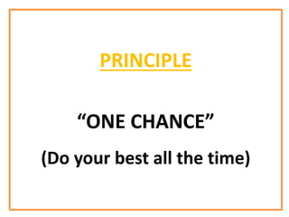 PRINCIPLE
“ONE CHANCE”
(Do your best all the time)
 