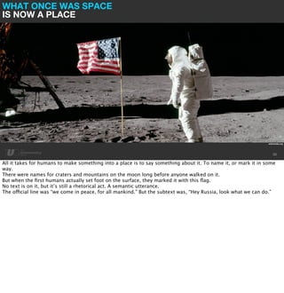 WHAT ONCE WAS SPACE 
IS NOW A PLACE 
wikimedia.org 
30 
All it takes for humans to make something into a place is to say s...