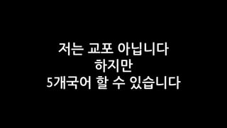 저는 교포 아닙니다
     하지만
5개국어 할 수 있습니다
 