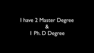 I have 2 Master Degree
           &
    1 Ph. D Degree
 