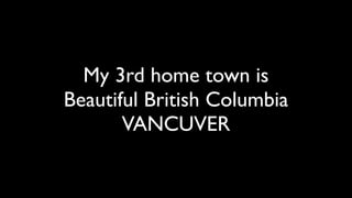 My 3rd home town is
Beautiful British Columbia
       VANCUVER
 