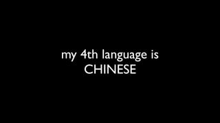my 4th language is
    CHINESE
 