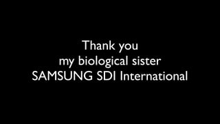 Thank you
   my biological sister
SAMSUNG SDI International
 