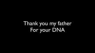 Thank you my father
  For your DNA
 