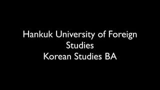 Hankuk University of Foreign
         Studies
    Korean Studies BA
 