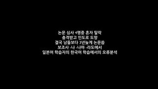 논문 심사 4명중 혼자 탈락
      충격받고 인도로 도망
    결국 남들보다 3년늦게 논문씀
     보조사 -나 -나마 -라도에서
일본어 학습자의 한국어 학습에서의 오류분석
 