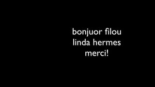 bonjuor ﬁlou
linda hermes
    merci!
 