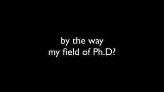 by the way
my ﬁeld of Ph.D?
 
