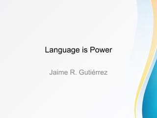 Language is Power 
Jaime R. Gutiérrez 
 