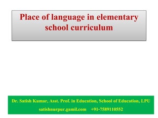 Place of language in elementary
school curriculum
Dr. Satish Kumar, Asst. Prof. in Education, School of Education, LPU
satishnurpur.gamil.com +91-7589110552
 