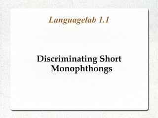 Languagelab 1.1
Discriminating Short
Monophthongs
 