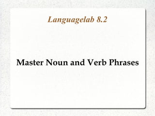 Languagelab 8.2
Master Noun and Verb Phrases
 