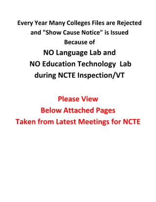 Every Year Many Colleges Files are Rejected
and "Show Cause Notice" is Issued
Because of
NO Language Lab and
NO Education Technology Lab
during NCTE Inspection/VT
Please View
Below Attached Pages
Taken from Latest Meetings for NCTE
 