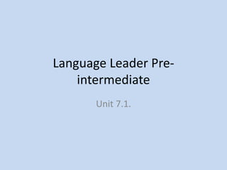 Language Leader Pre-
intermediate
Unit 7.1.
 