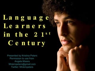 Language Learners  in the 21 st  Century Presented by Kristina Peters Permission to use from  Angela Maiers [email_address] Twitter: Mrskmpeters 