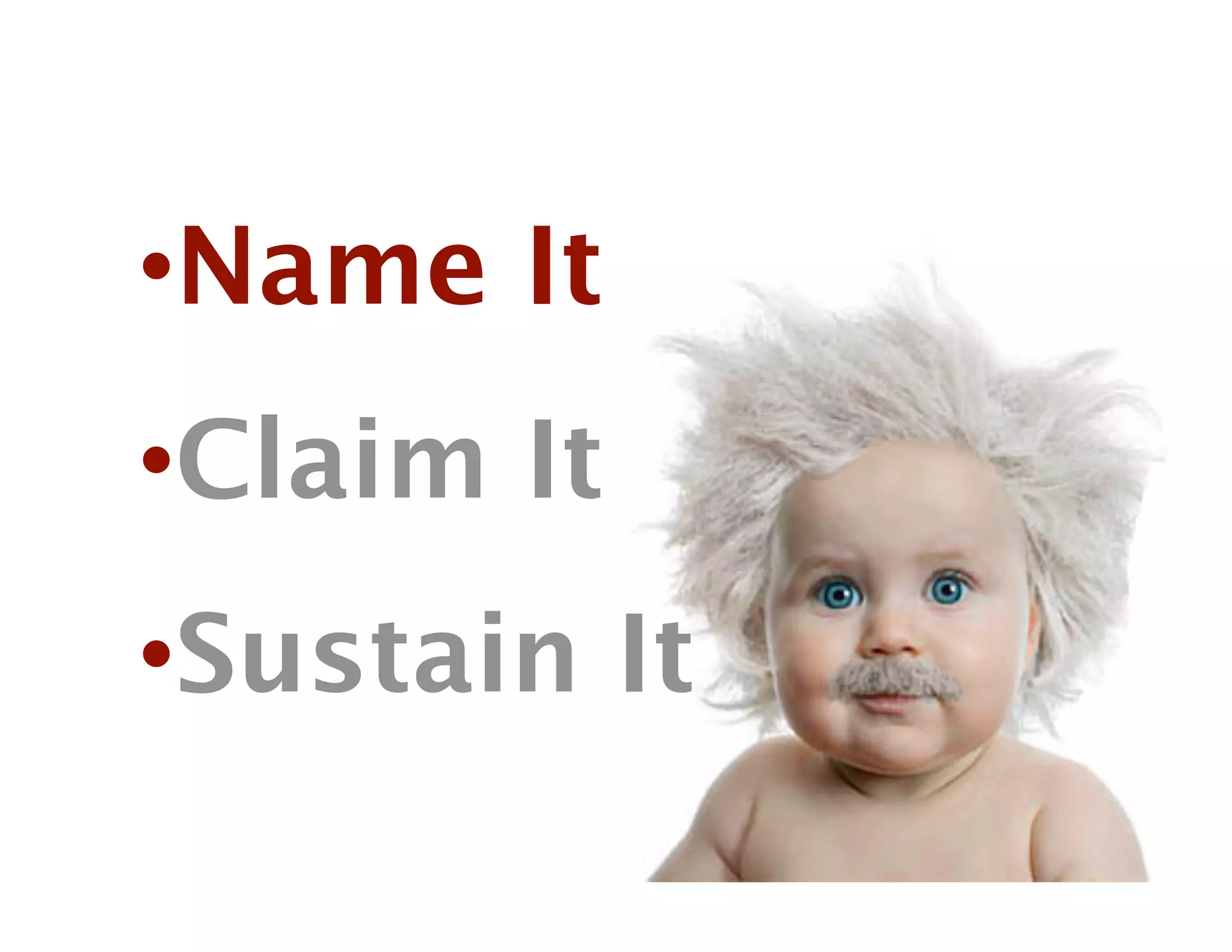 • Name It
• Claim It
• Sustain It
 