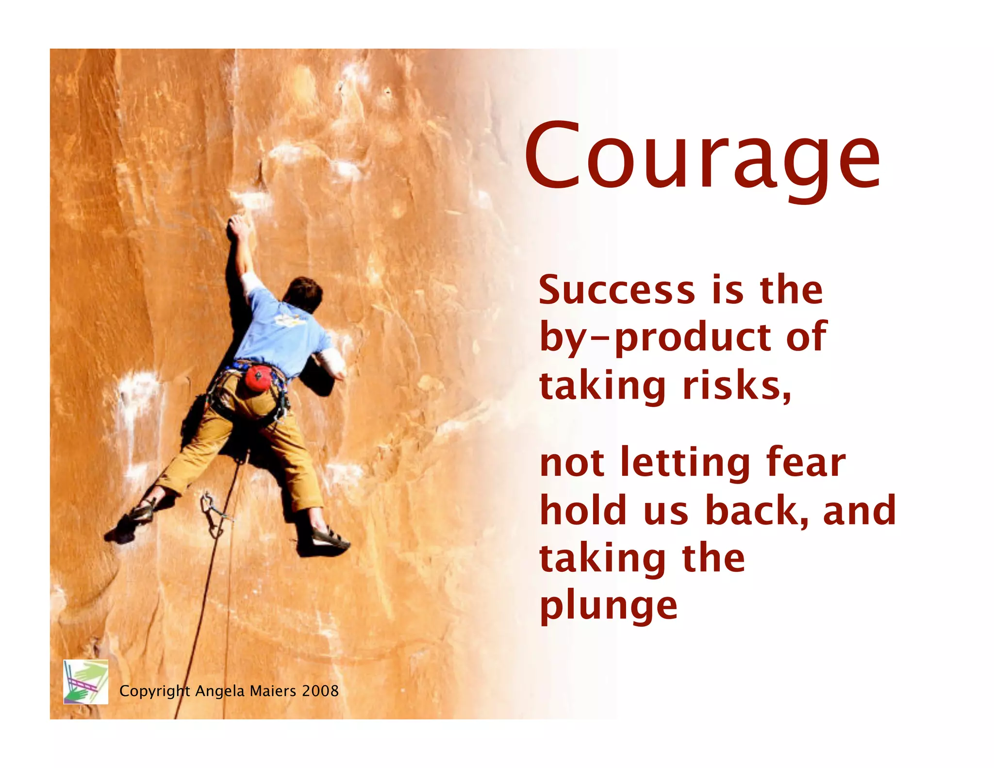 Courage
                                Success is the
                                by-product of
                                taking risks, 
                                not letting fear
                                hold us back, and
                                taking the
                                plunge 
Copyright Angela Maiers 2008
 