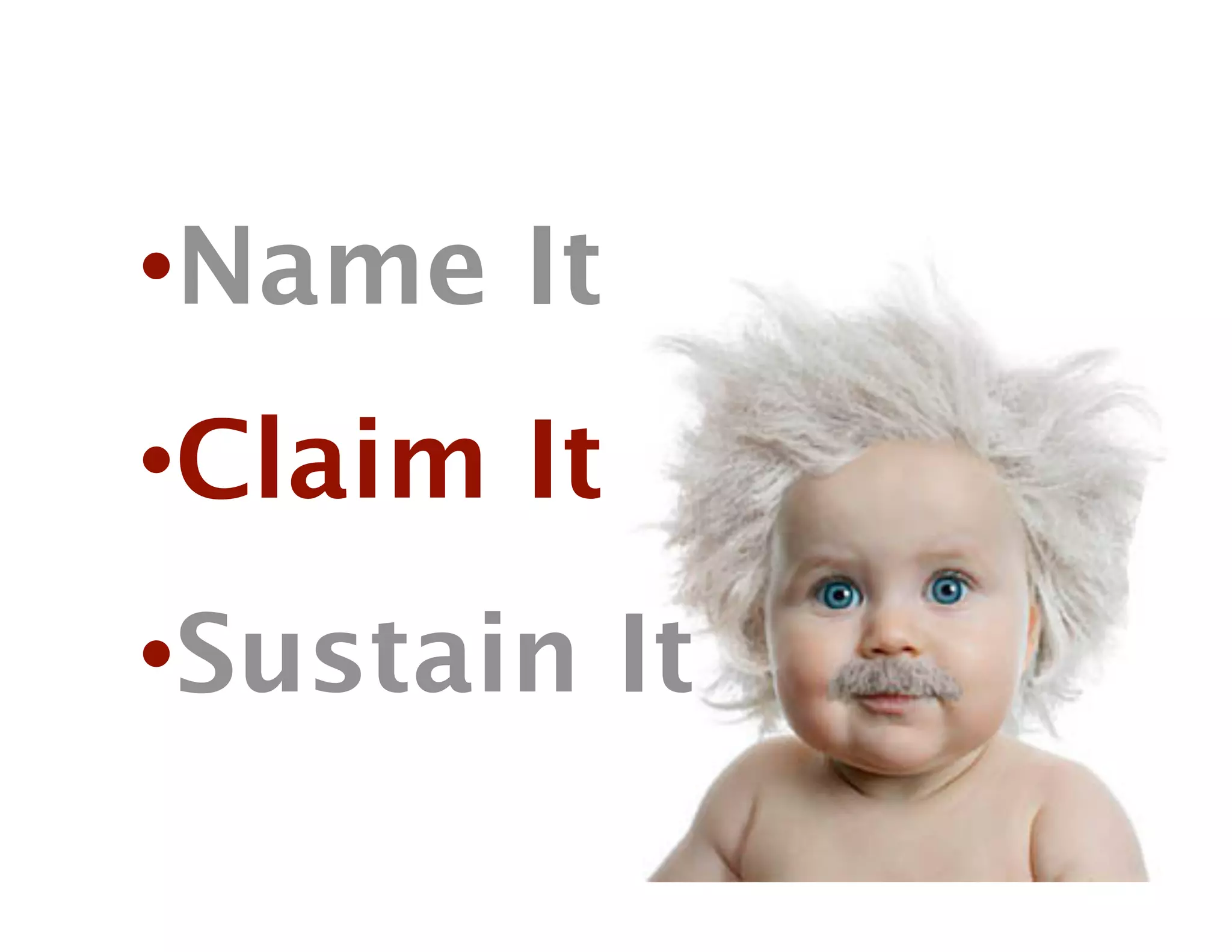 • Name It
• Claim It
• Sustain It
 