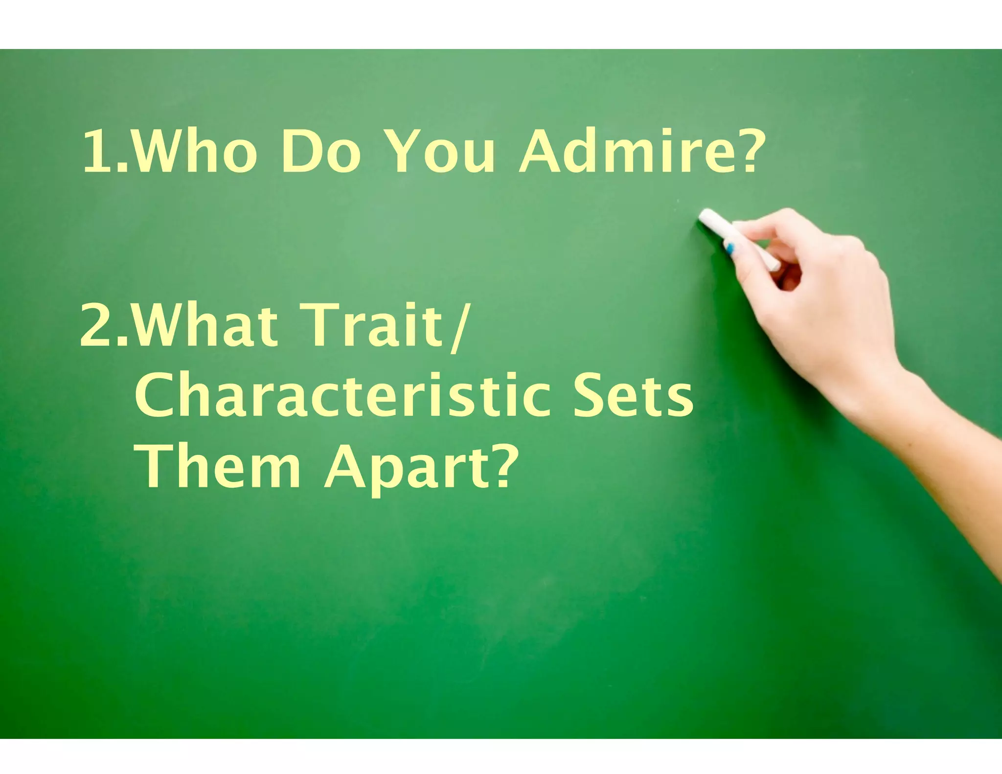 1. Who Do You Admire?

2. What Trait/
   Characteristic Sets
   Them Apart?
 