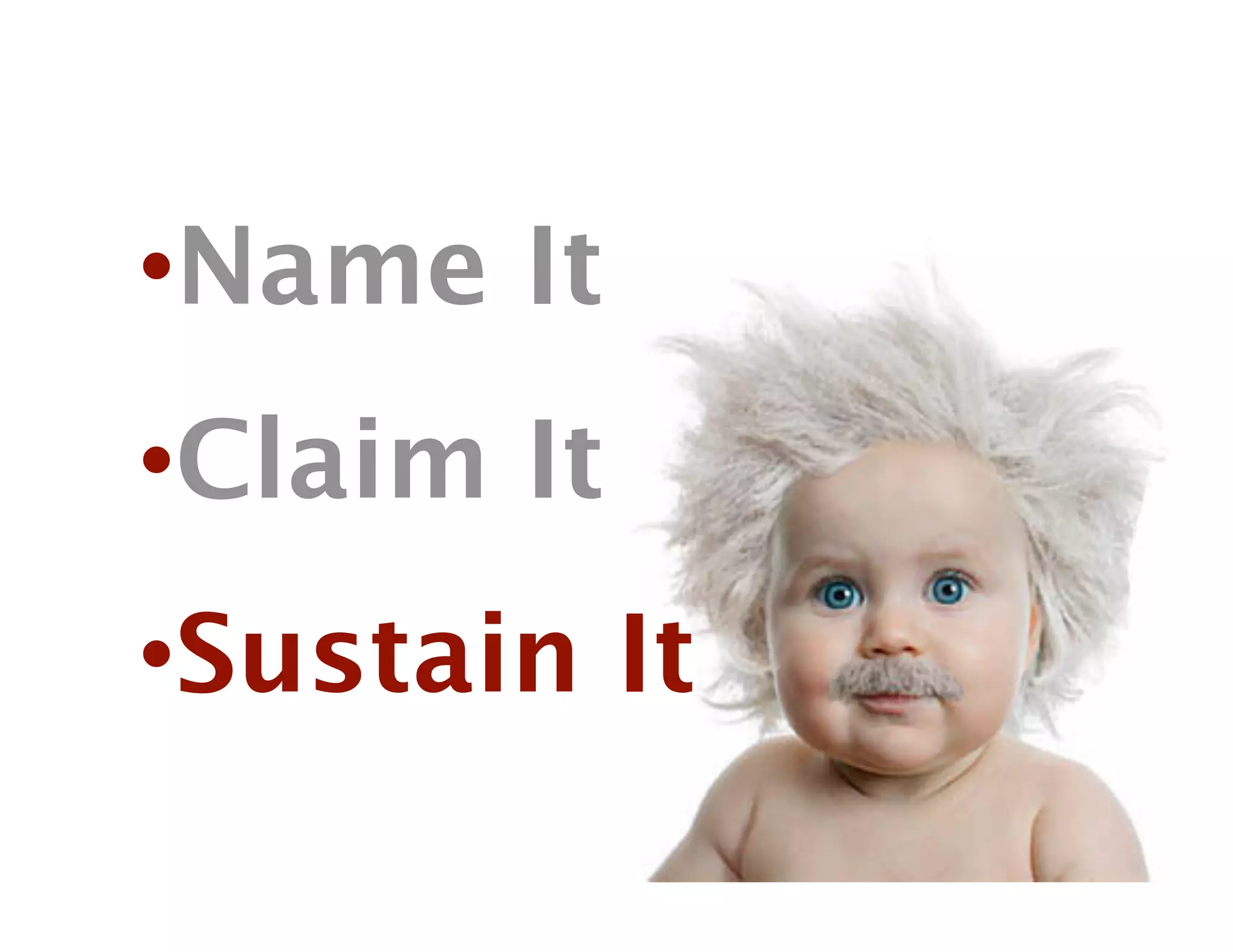 • Name It
• Claim It
• Sustain It
 
