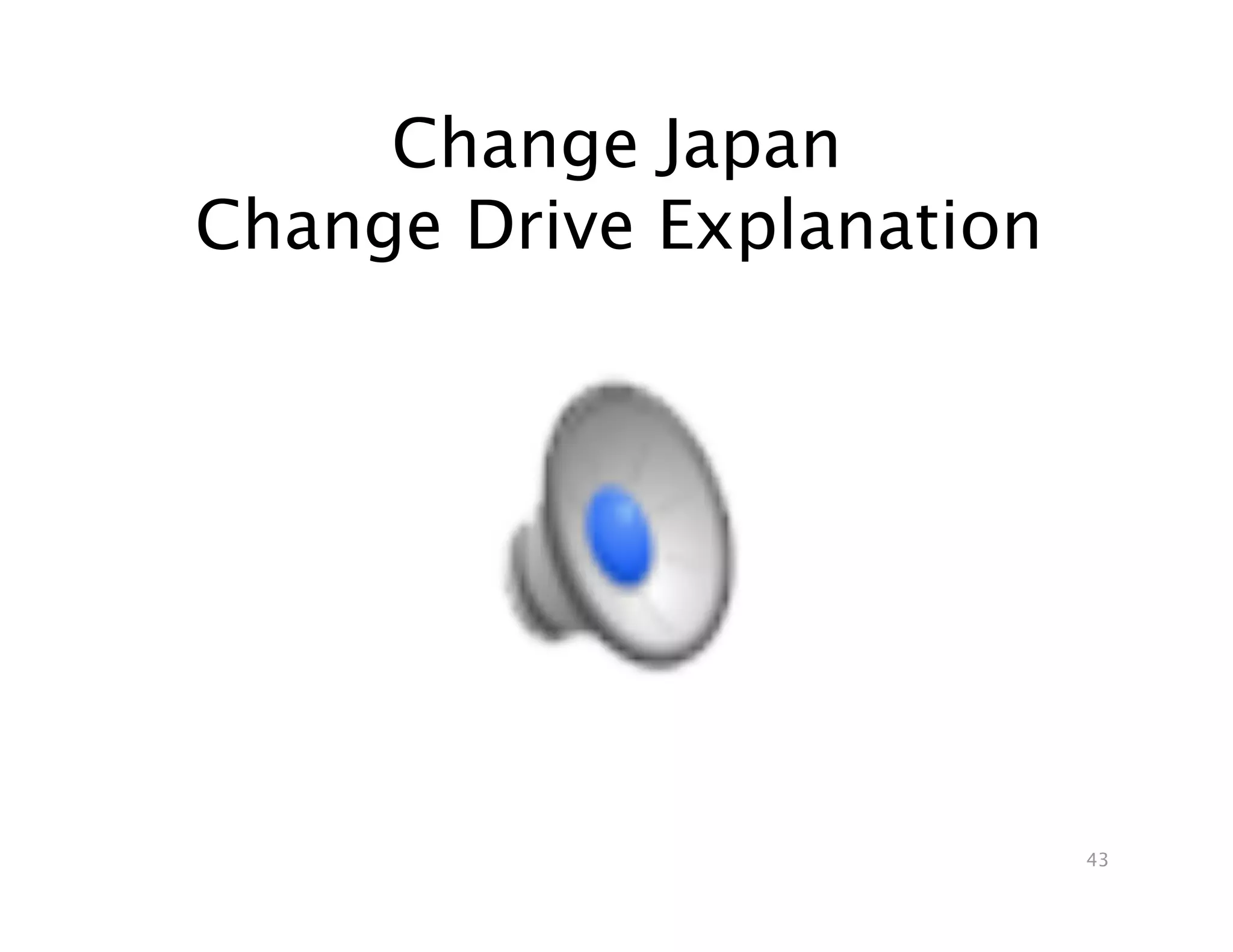 Change Japan 
Change Drive Explanation
                       




                           43
 