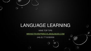 LANGUAGE LEARNING
NINE TOP TIPS
WWW.STEVENFRENCHLANGUAGES.COM
(44) (0) 7713252958

 