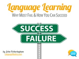Language Learning
WHY MOST FAIL &HOW YOU CAN SUCCEED
by John Fotheringham
LanguageMastery.com
 