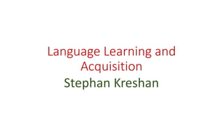 Language Learning and
Acquisition
Stephan Kreshan
 
