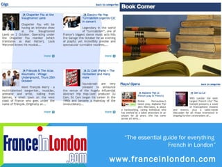 “The essential guide for everything
                    French in London”

www.franceinlondon.com
 