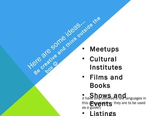 
                                        b   ox
                                   he
                        s… d e t
                     ea t s i
                   id o u
                e k
             om t h i n
            s d           • Meetups
     a re    an
   e tive                 • Cultural
 er e a
H cr                        Institutes
Be                        • Films and Books
                          • Shows and
                            Events
                          • Listings
 