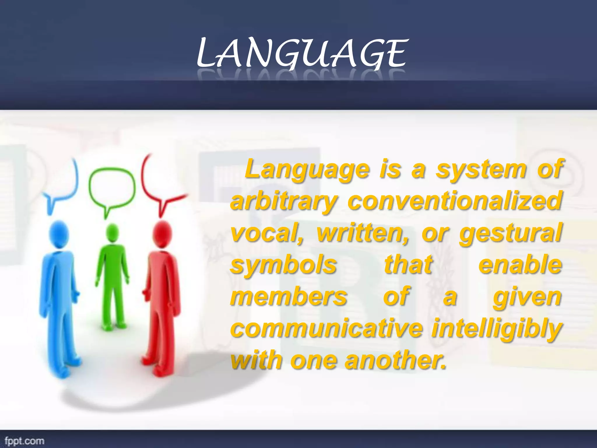 LANGUAGE
Language is a system of
arbitrary conventionalized
vocal, written, or gestural
symbols that enable
members of a given
communicative intelligibly
with one another.
 