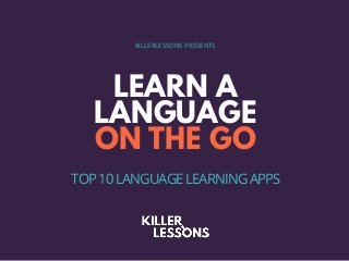 LEARN A
LANGUAGE
ON THE GO
KILLERLESSONS PRESENTS
TOP 10 LANGUAGE LEARNING APPS
 